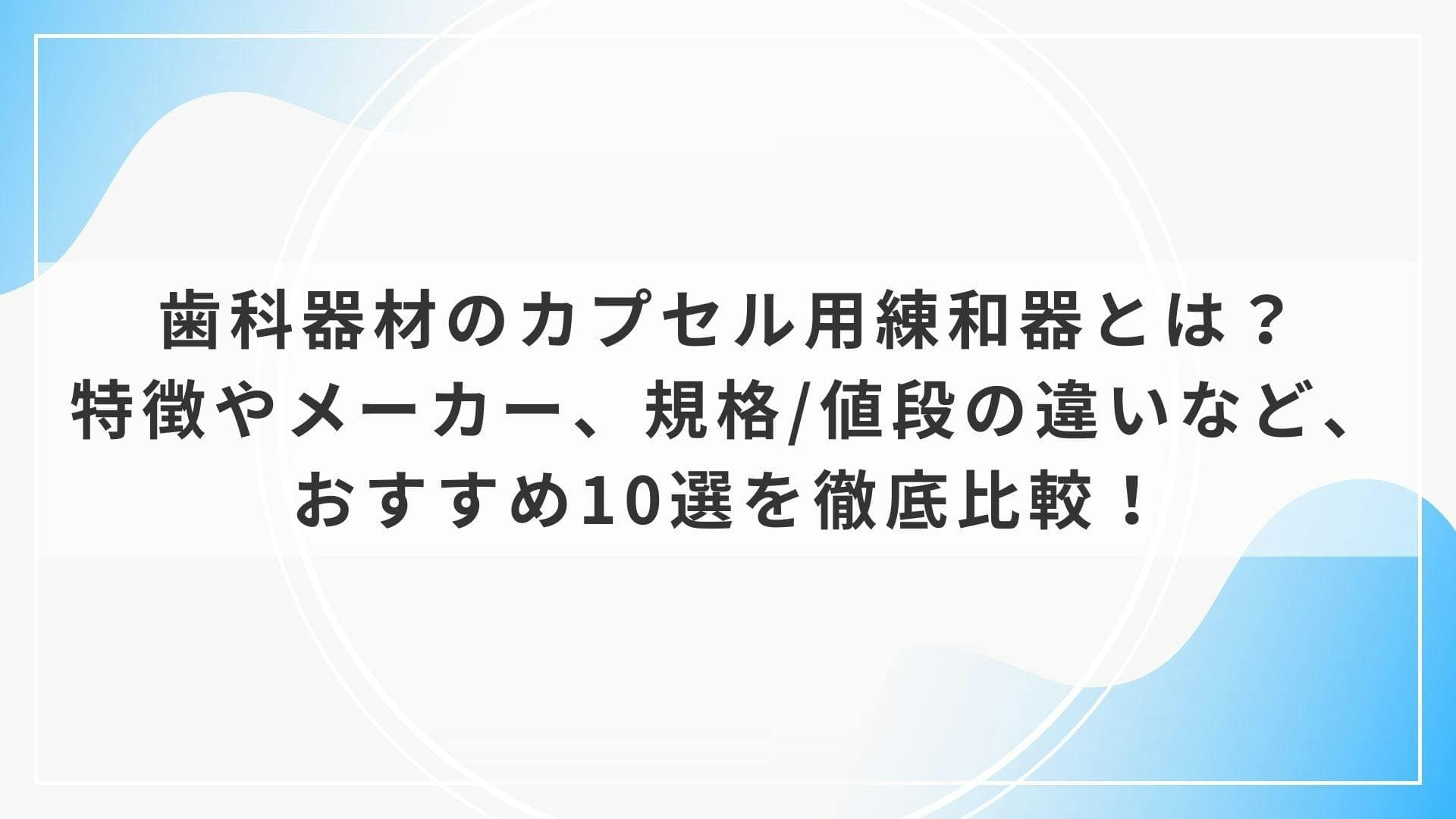 歯科器材のカプセル用練和器とは？特徴やメーカー、規格/値段の違いなど、おすすめ10選を徹底比較！