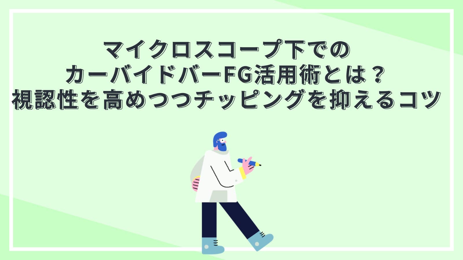 マイクロスコープ下でのカーバイドバーFG活用術とは？視認性を高めつつチッピングを抑えるコツ
