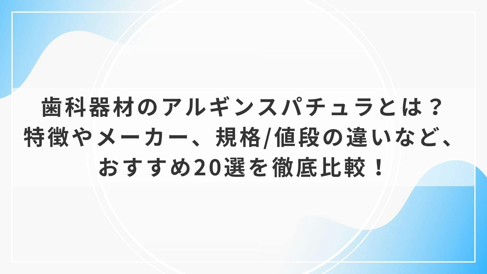 歯科器材のアルギンスパチュラとは？特徴やメーカー、規格/値段の違いなど、おすすめ20選を徹底比較！