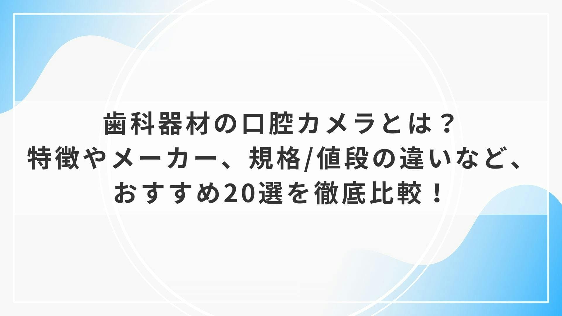 歯科器材の口腔カメラとは？特徴やメーカー、規格/値段の違いなど、おすすめ20選を徹底比較！