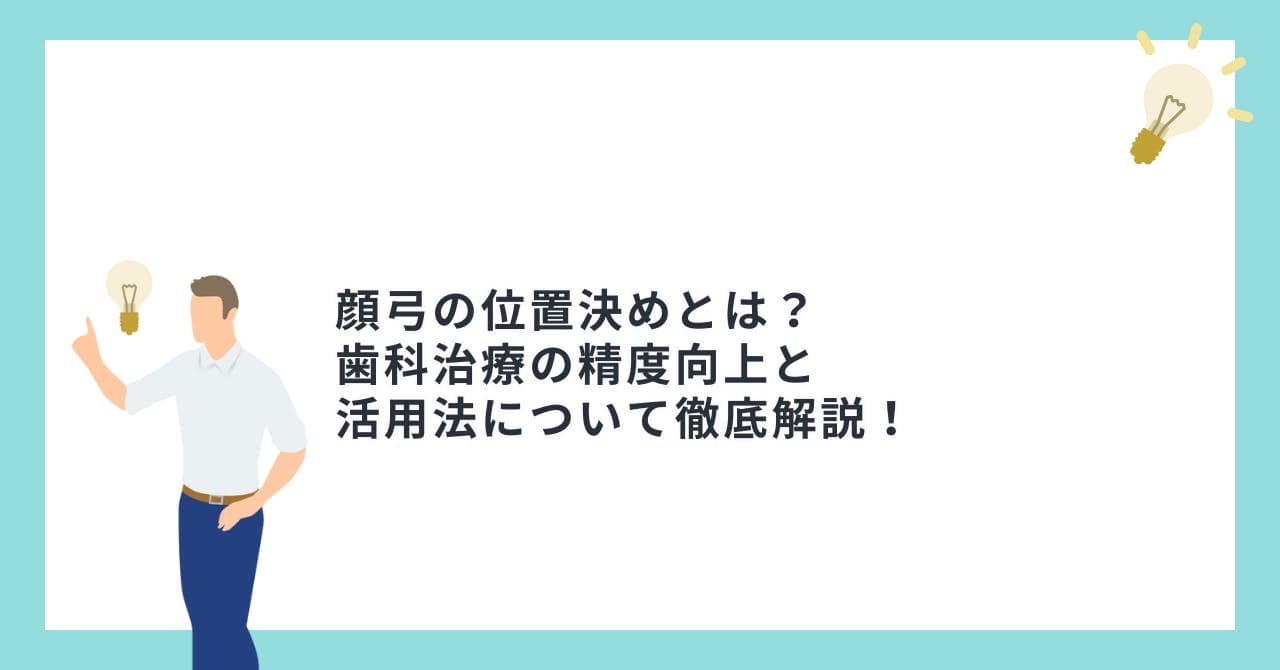 顔弓の位置決めとは？歯科治療の精度向上と活用法について徹底解説！
