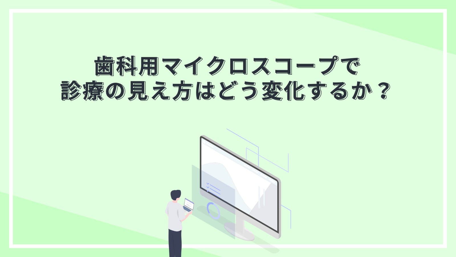 歯科用マイクロスコープで診療の見え方はどう変化するか？