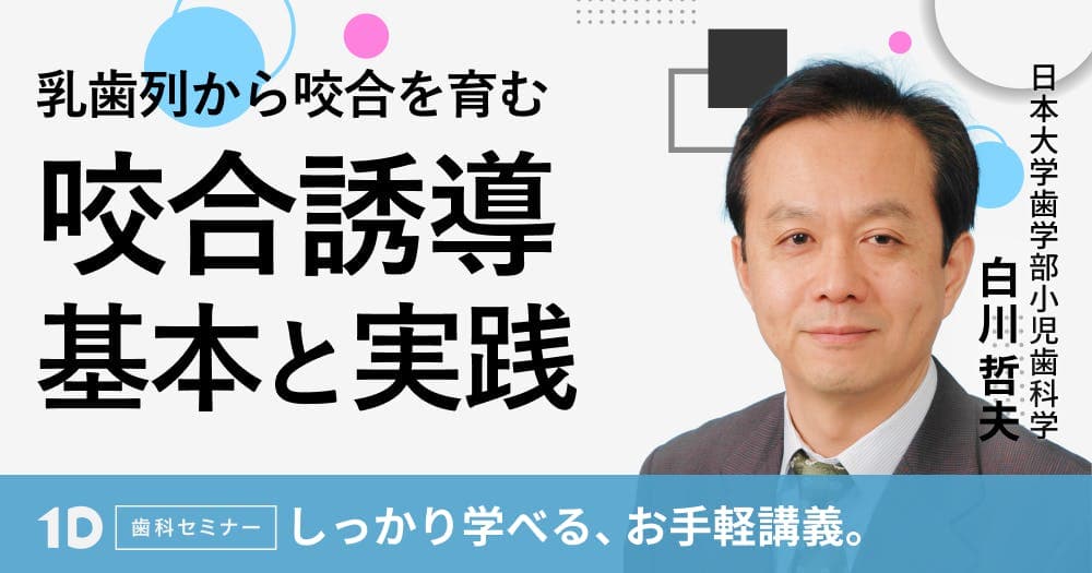 乳歯列から咬合を育む、咬合誘導の基本と実践 - 第一人者に学ぶ！目からウロコの120分