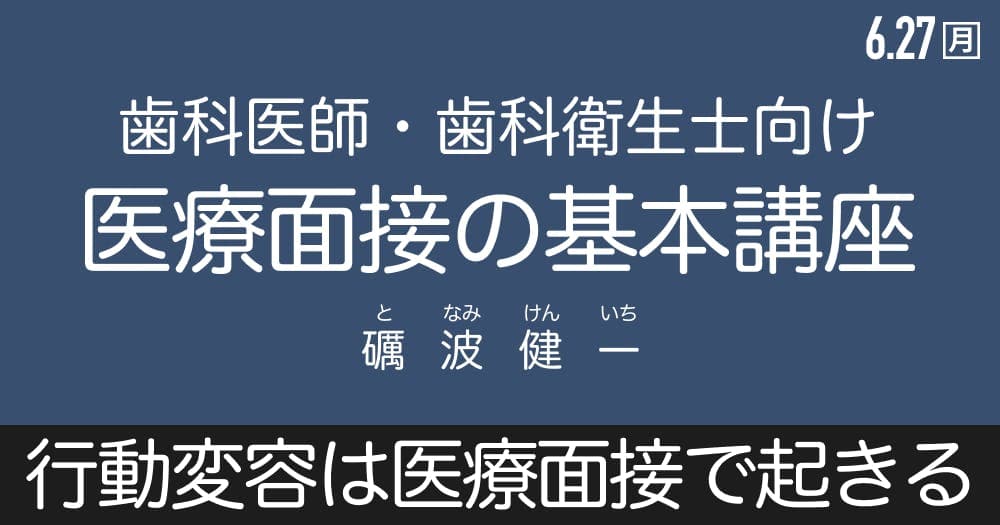 歯科医療者のための「医療面接の基本講座」 - 行動変容は、医療面接で起きている。