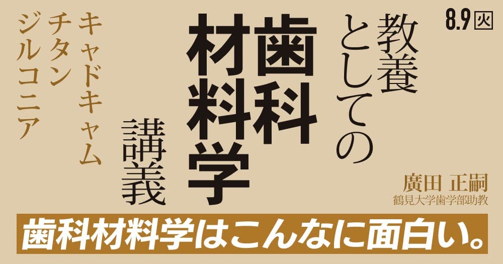 GPの教養としての「歯科材料学」講義 - 大人になって学ぶと、マテリアルはこんなに面白い！