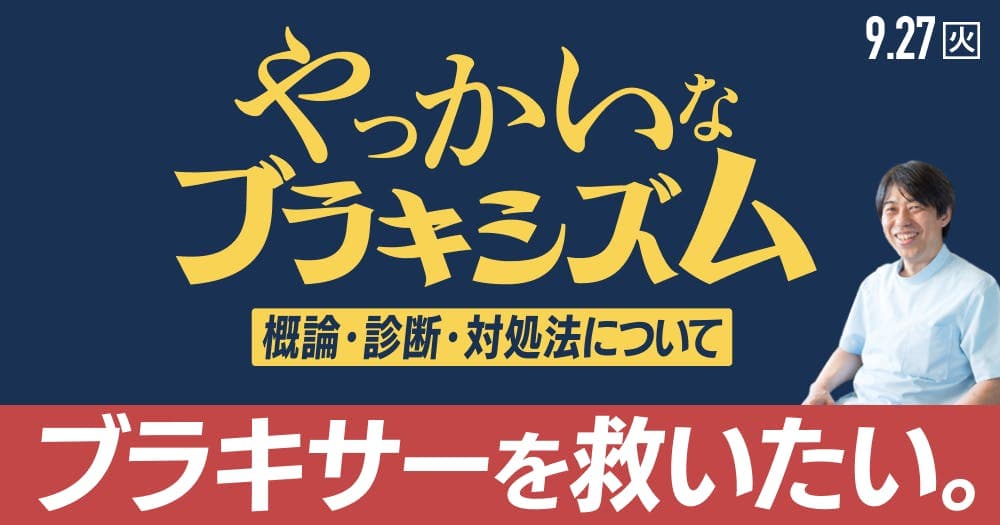 ブラキサーを、救いたい。 - プロが教えるブラキシズムの診断と対応法