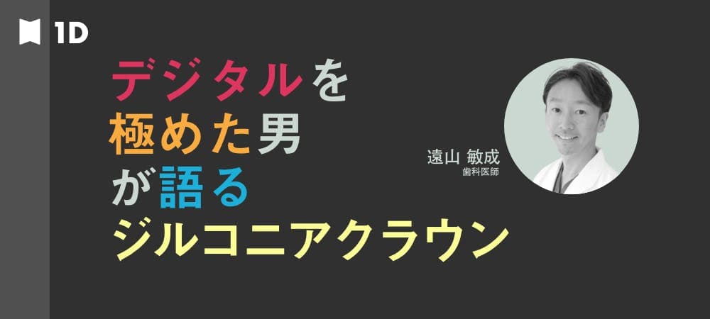 デジタルを極めた男が語る、ジルコニアクラウン - 自費診療をアップデートせよ