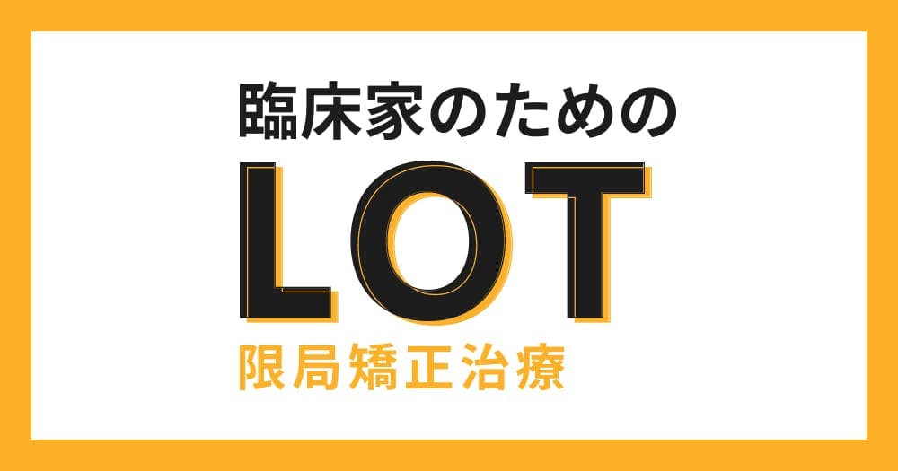 臨床家のためのLOT・限局矯正 - 日常臨床に限局矯正を取り入れるステップと実践論