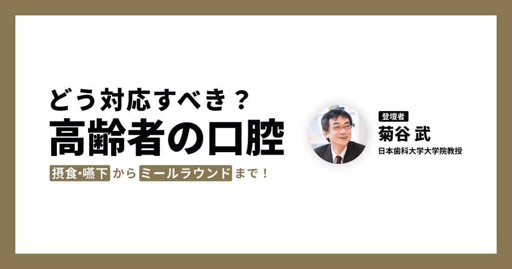 私たちは、高齢者の口腔にどう対応すべきか？ - 摂食・嚥下からミールラウンド&カンファレンスまで、専門家が解説！