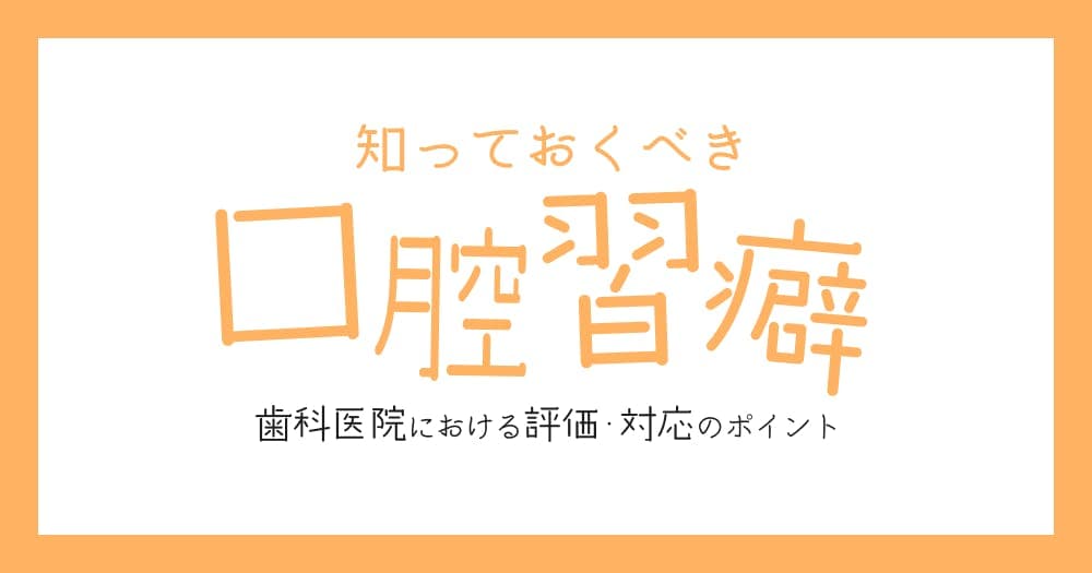 知っておくべき、口腔習癖 - 歯科医院における評価・対応のポイント