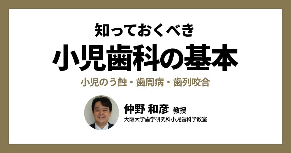 知っておくべき小児歯科の基本 - 小児のう蝕・歯周病・歯列咬合