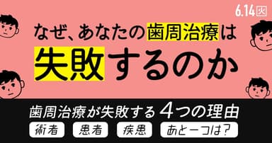 なぜ、あなたの歯周治療は失敗するのか？