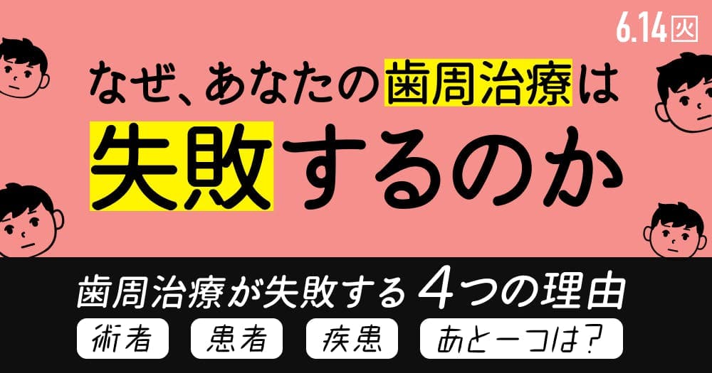 なぜ、あなたの歯周治療は失敗するのか？