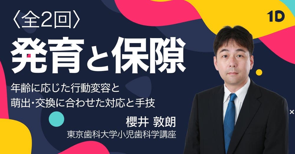 発育と保隙（全2回）第2回 - 年齢に応じた行動変容と萌出・交換に合わせた対応と手技