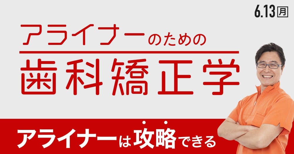 ＜全2回＞アライナー矯正のための、テクニックと注意点第1回 - 矯正治療の知識と手技を「しっかり」解説