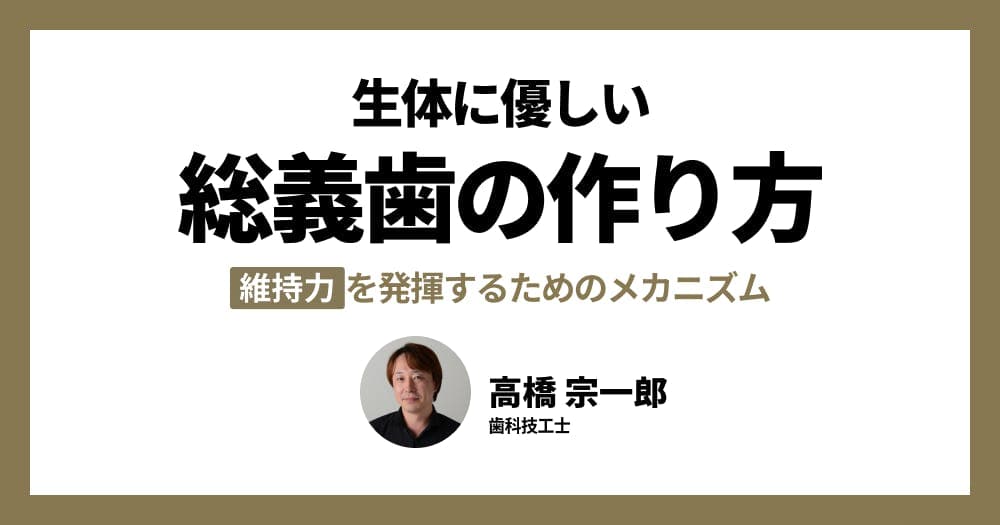 生体に優しい、総義歯の作り方 - 維持力を発揮するためのメカニズム