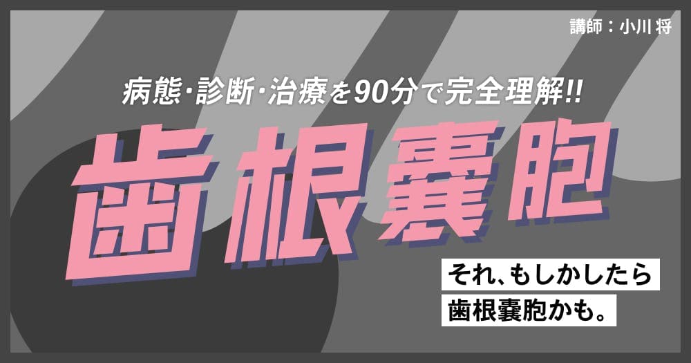 【再放送】 ＜90分で完全理解＞歯根嚢胞への対応 - 原因・診断から外科処置のテクニックを解説