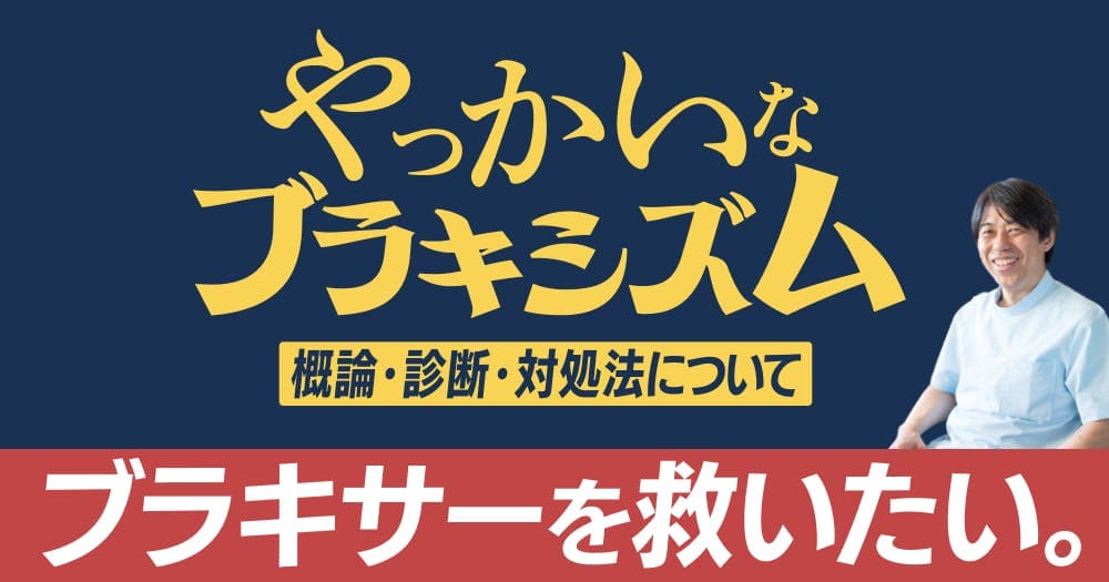 【再放送】ブラキサーを、救いたい。 - プロが教えるブラキシズムの診断と対応法