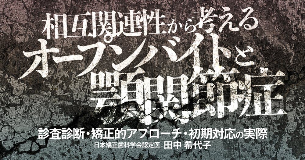 相互関連性から考えるオープンバイトと顎関節症 - 診査診断・矯正的アプローチ・初期対応の実際