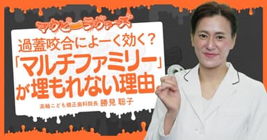 過蓋咬合によーく効く？「マルチファミリー」が埋もれない理由。