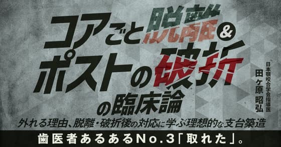 「コアごと脱離」&「ポストの破折」の臨床論