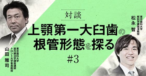 【対談】上顎第一大臼歯の根管形態を探る#3