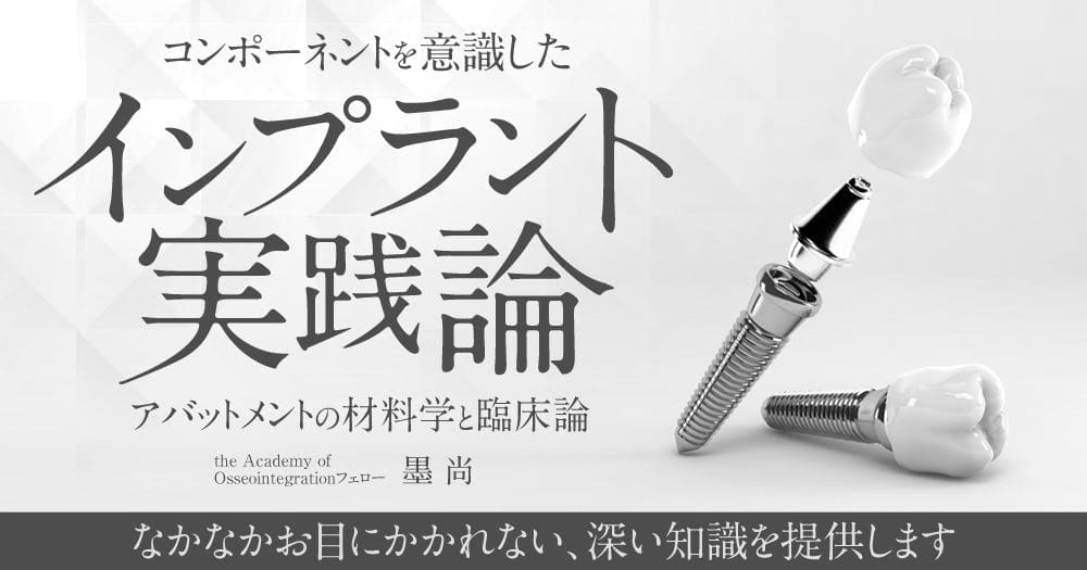 コンポーネントを意識したインプラント実践論 - アバットメントの材料学と臨床論