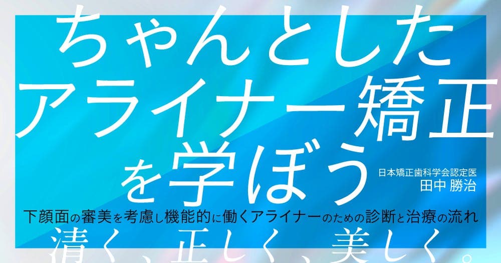 ちゃんとしたアライナー矯正を学ぼう - 下顔面の審美を考慮し機能的に働くアライナーのための診断と治療の流れ