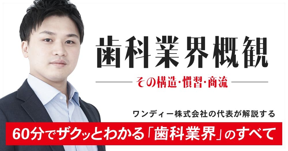 歯科医療業界概観：その構造・慣習・商流 - 60分でザクッと見渡せる「歯科医療業界」のすべて