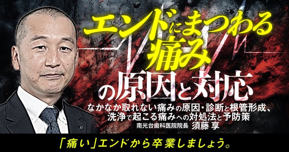 エンドにまつわる痛みの原因と対応 - なかなか取れない痛みの原因・診断と根管形成、洗浄で起こる痛みへの対処法と予防策