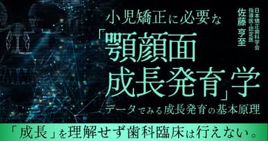 小児矯正に必要な「顎顔面成長発育」学。顎顔面痛を引き起こさないために。