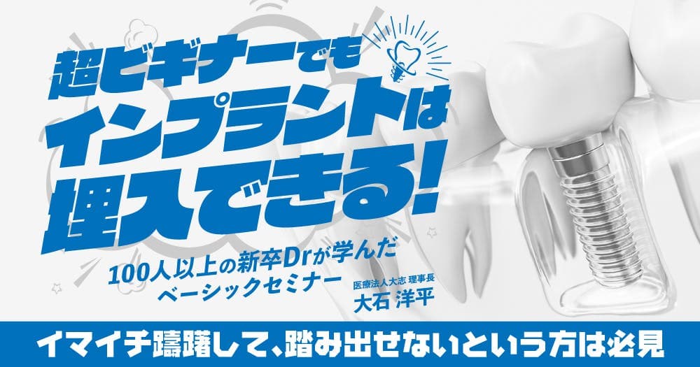 超ビギナーでもインプラントは埋入できる！ - 100人以上の新卒Drが学んだベーシックセミナー