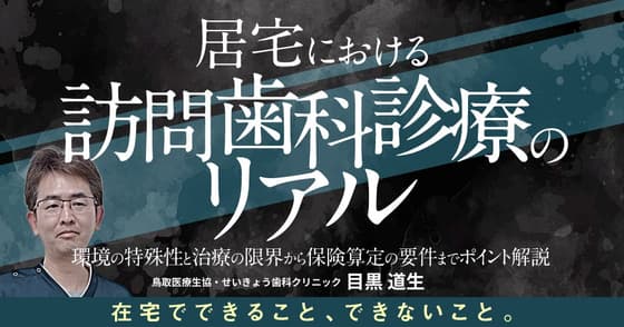 居宅における訪問歯科診療のリアル