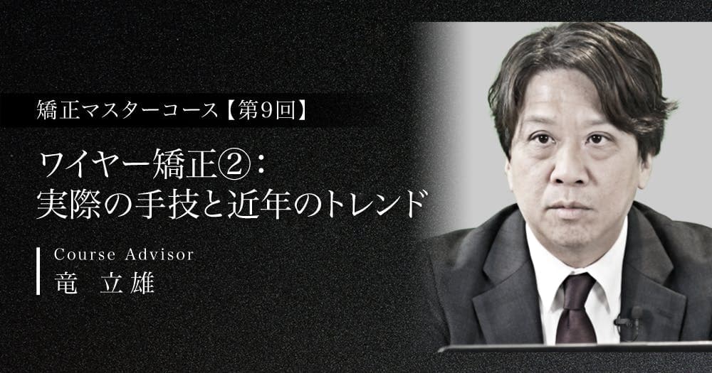 【第9回】ワイヤー矯正②：実際の手技と近年のトレンド