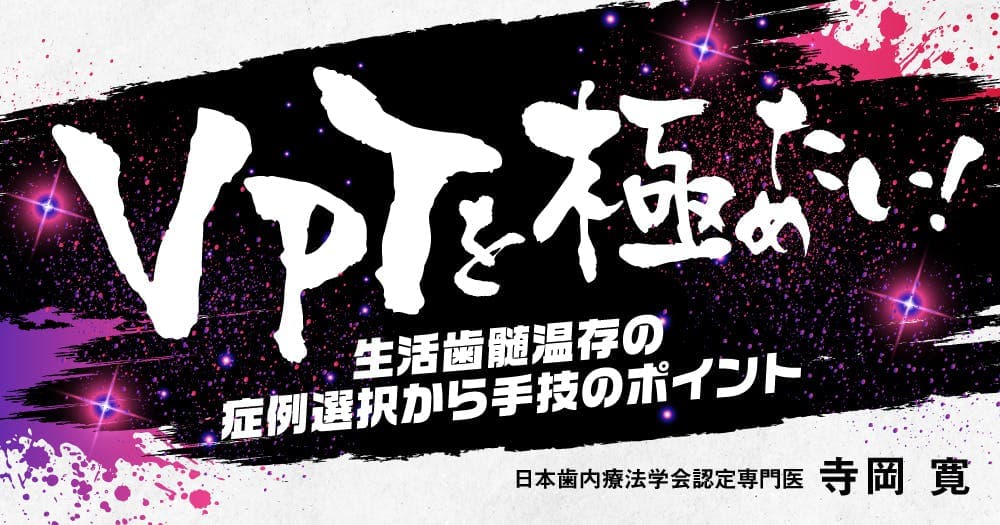 VPTを極めたい！ - 生活歯髄温存の症例選択から手技のポイント