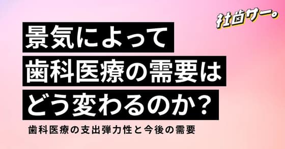【社歯サー】景気によって歯科医療の需要はどう変わるのか？