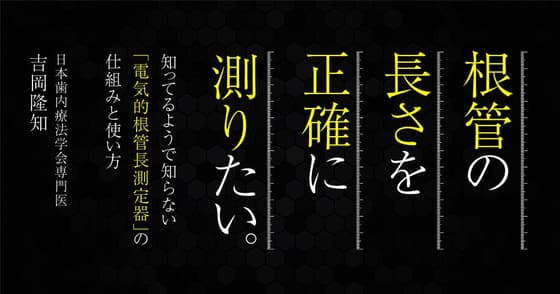 根管の長さを正確に測りたい。歯根計測はどうやるのがいい？