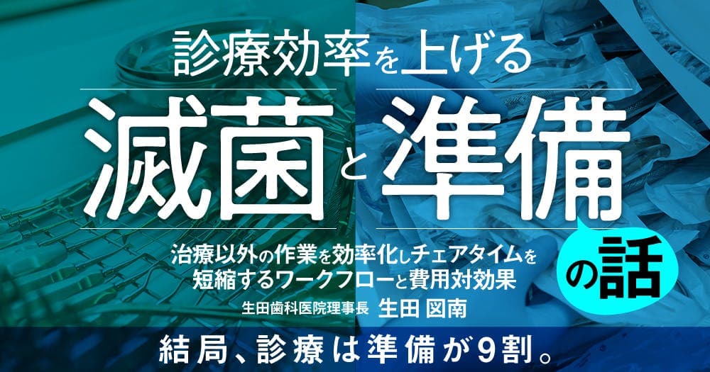 診療効率を上げる「滅菌」と「準備」の話 - 治療以外の作業を効率化しチェアタイムを短縮するワークフローと費用対効果