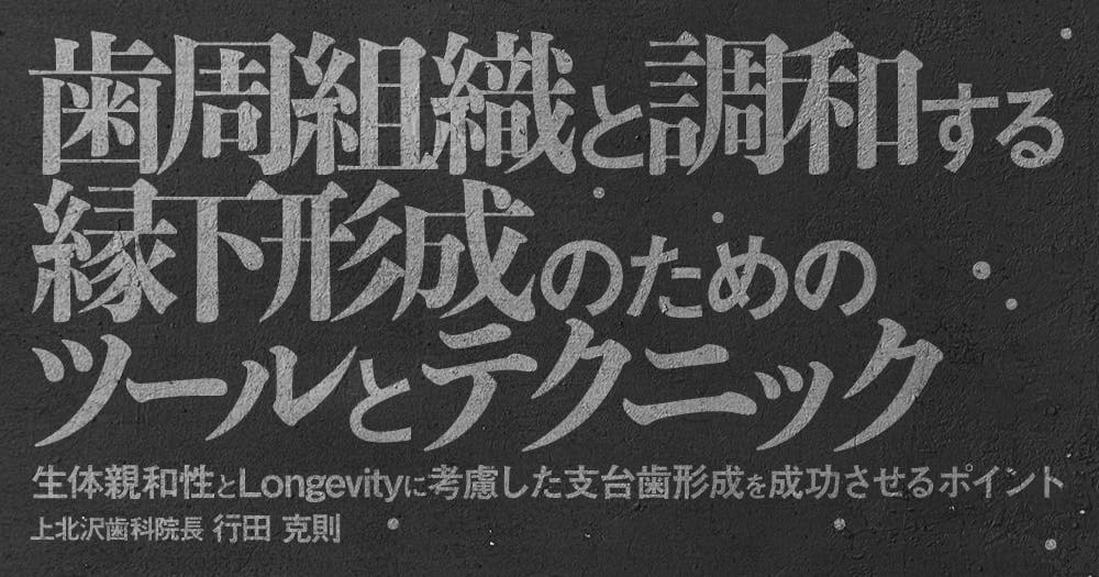 歯周組織と調和する縁下形成のためのツールとテクニック - 生体親和性とLongevityに考慮した支台歯形成を成功させるポイント