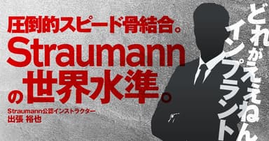圧倒的スピード骨結合。「Straumann」の世界水準。