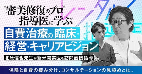 "審美修復のプロ"指導医に学ぶ、自費治療の臨床・経営・キャリアビジョン