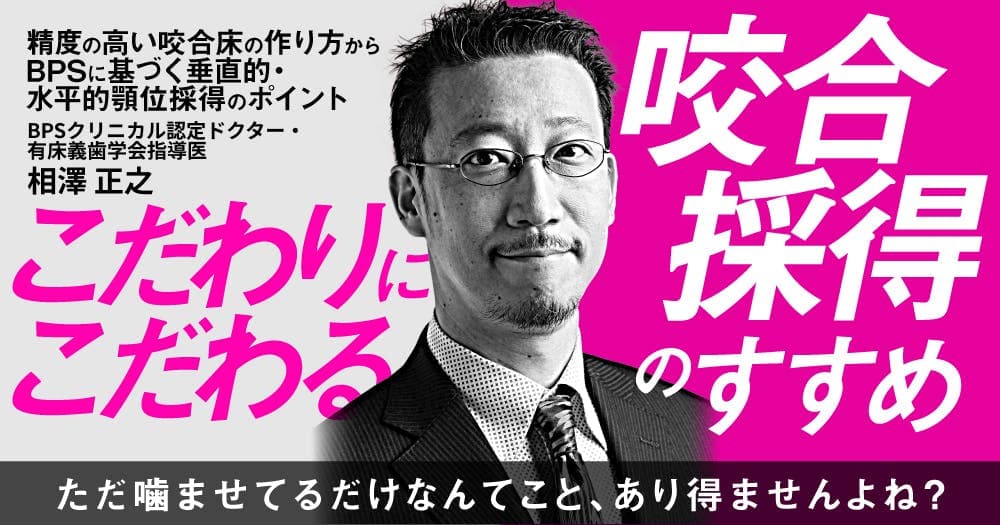 こだわりにこだわる咬合採得のすすめ - 精度の高い咬合床の作り方からBPSに基づく垂直的・水平的顎位採得のポイント