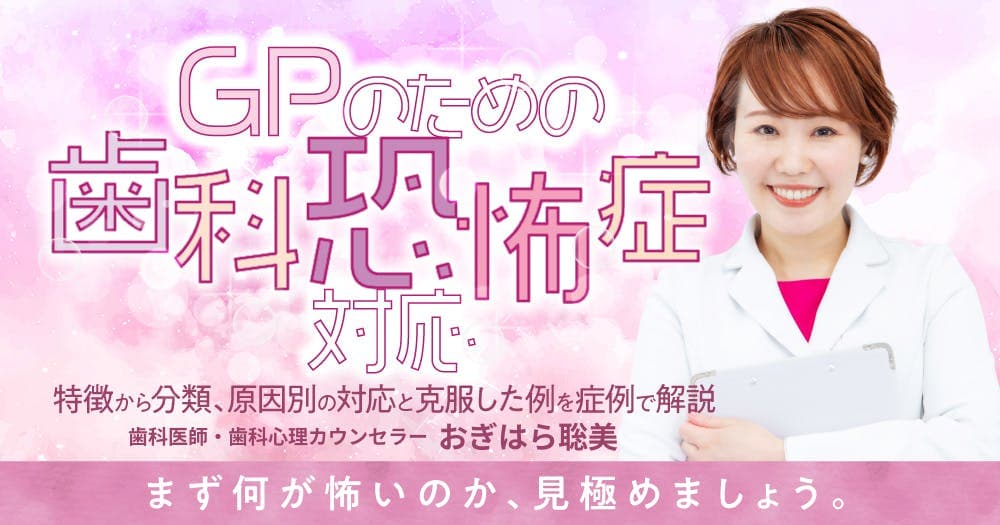 GPのための「歯科恐怖症」対応 - 特徴から分類、原因別の対応と克服した例を症例で解説