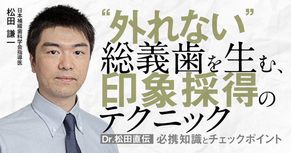”外れない”総義歯を生む、印象採得のテクニック。適切に装着するために。 - 【Dr.松田直伝】必携知識とチェックポイント