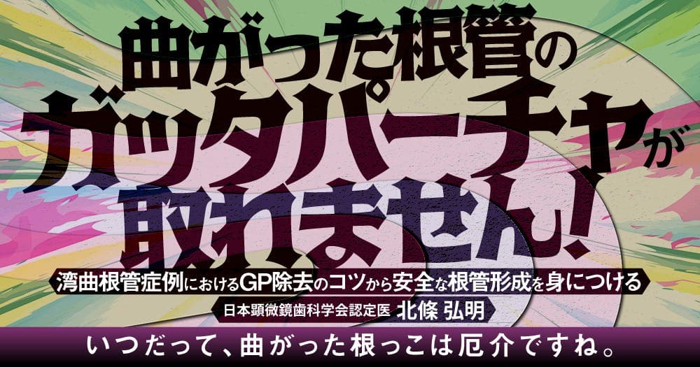 曲がった根管のガッタパーチャが取れません！ - 湾曲根管症例におけるGP除去のコツから安全な根管形成を身につける