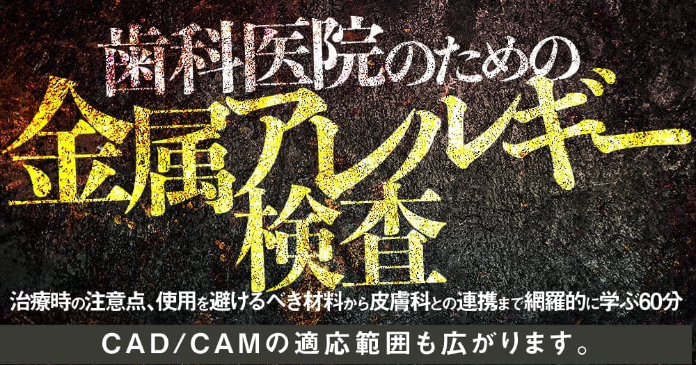 歯科医院のための「金属アレルギー検査」 - 治療時の注意点、使用を避けるべき材料から皮膚科との連携まで網羅的に学ぶ60分