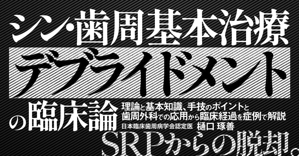 シン・歯周基本治療「デブライドメント」の臨床論 - 理論と基本知識、手技のポイントと歯周外科での応用から臨床経過を症例で解説
