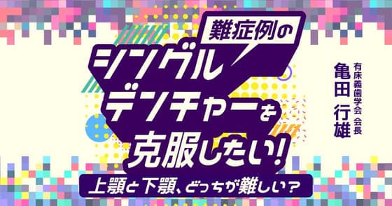 難症例のシングルデンチャーを克服したい！