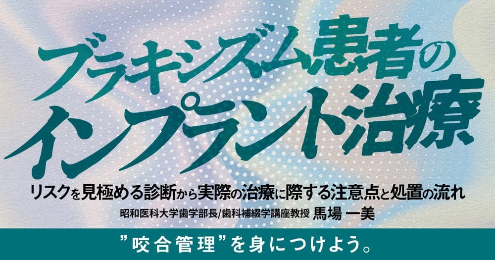 ブラキシズム患者のインプラント治療 - リスクを見極める診断から実際の治療に際する注意点と処置の流れ