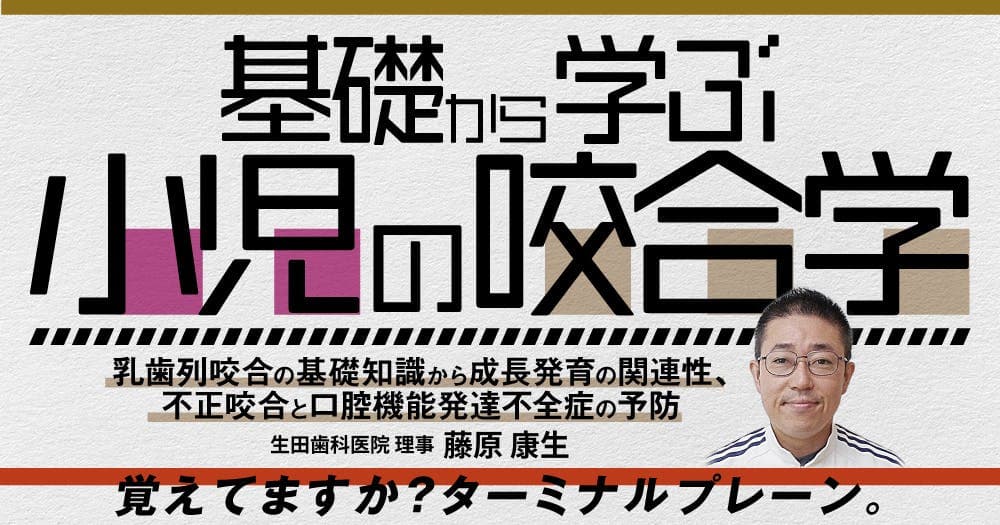 基礎から学ぶ小児の咬合学 - 乳歯列咬合の基礎知識から成長発育の関連性、不正咬合と口腔機能発達不全症の予防